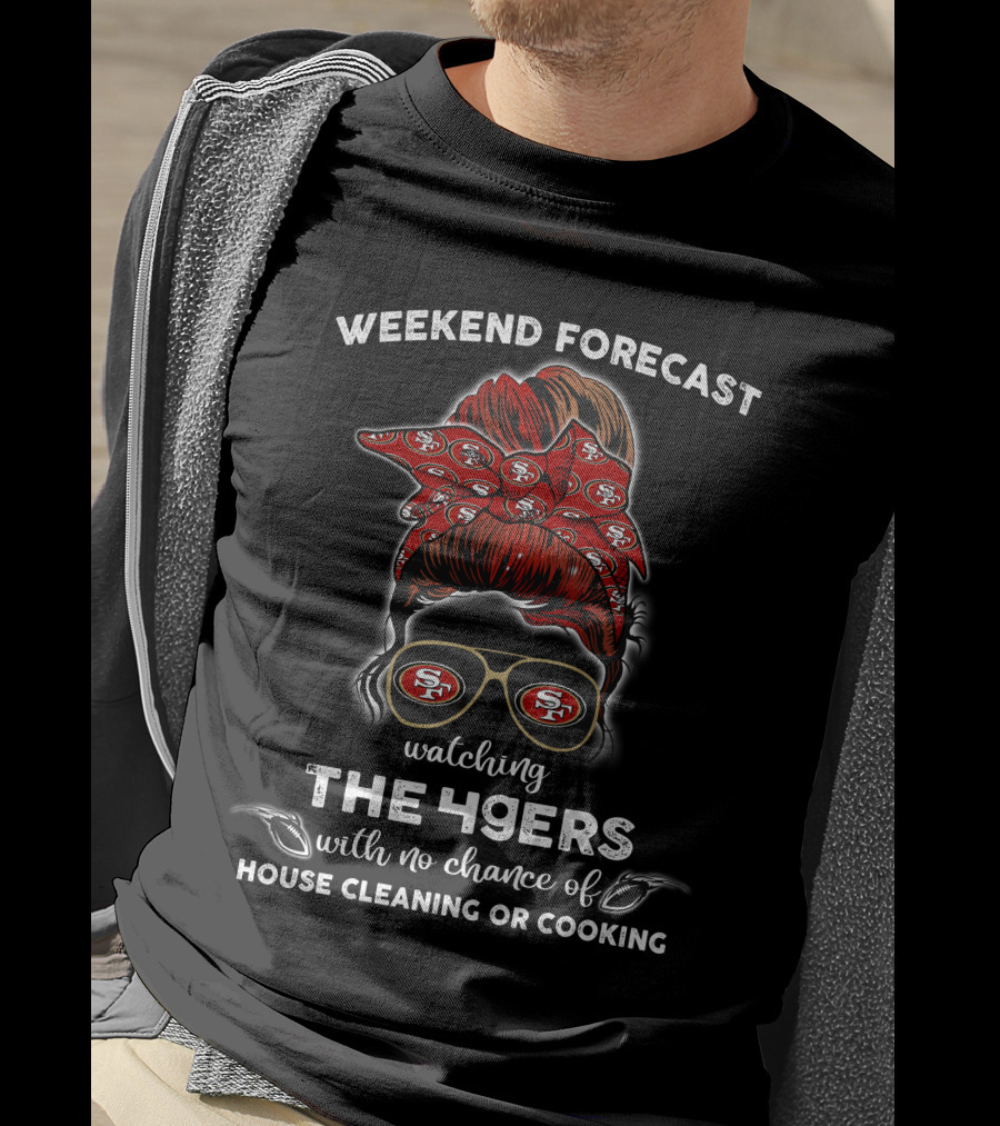 Weekend Forecast Watching The 49ers With No Chance Of House Cleaning Or Cooking T-Shirt