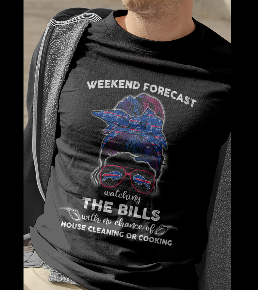Weekend Forecast Watching The Bills With No Chance Of House Cleaning Or Cooking T-Shirt