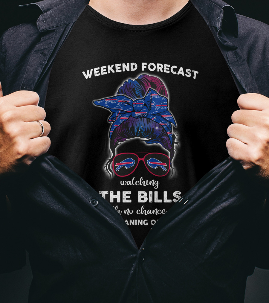 Weekend Forecast Watching The Bills With No Chance Of House Cleaning Or Cooking T-Shirt