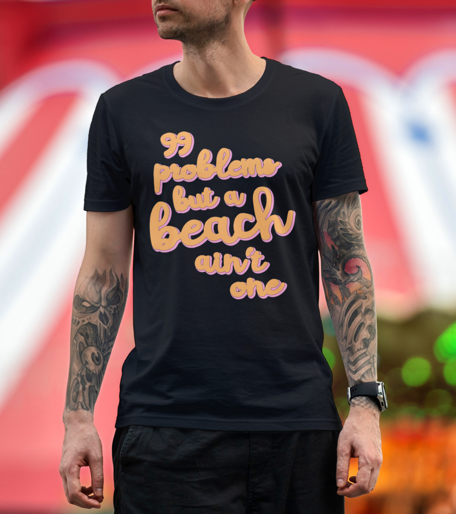 99 Problems but a Beach Ain't One T-Shirt