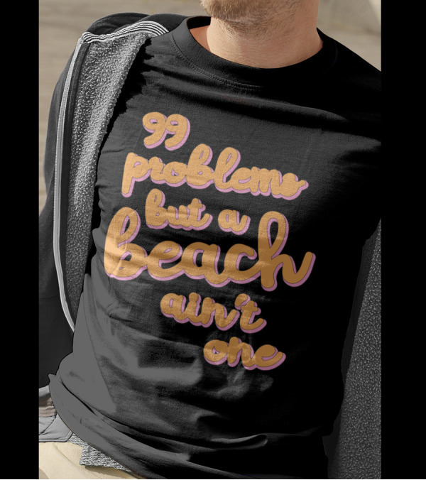 99 Problems But A Beach Ain't One T-Shirt