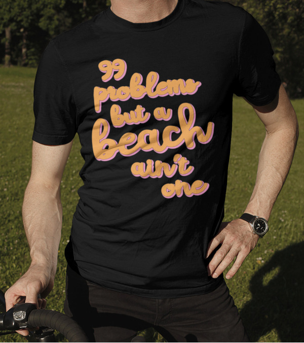 99 Problems But A Beach Ain't One T-Shirt