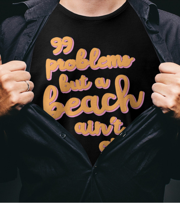 99 Problems But A Beach Ain't One T-Shirt