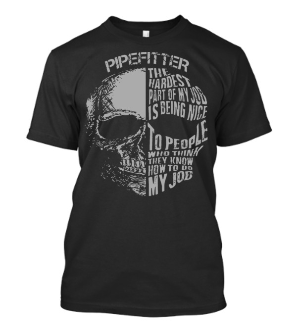 Pipefitter The Hardest Part Of My Job Is Being Nice To People Who Think They Know How To Do My Job T-Shirt