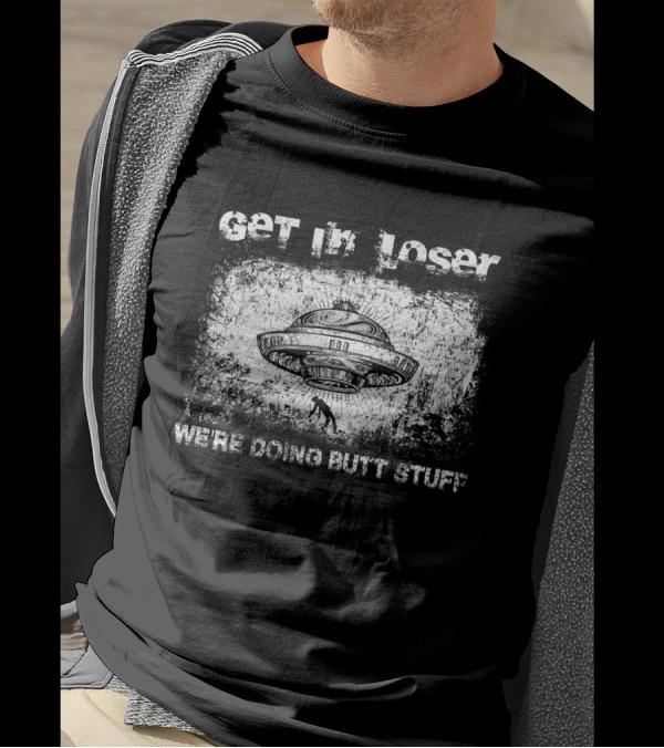 Get In Loser UFO Aliens We're Doing Butt Stuff T-Shirt