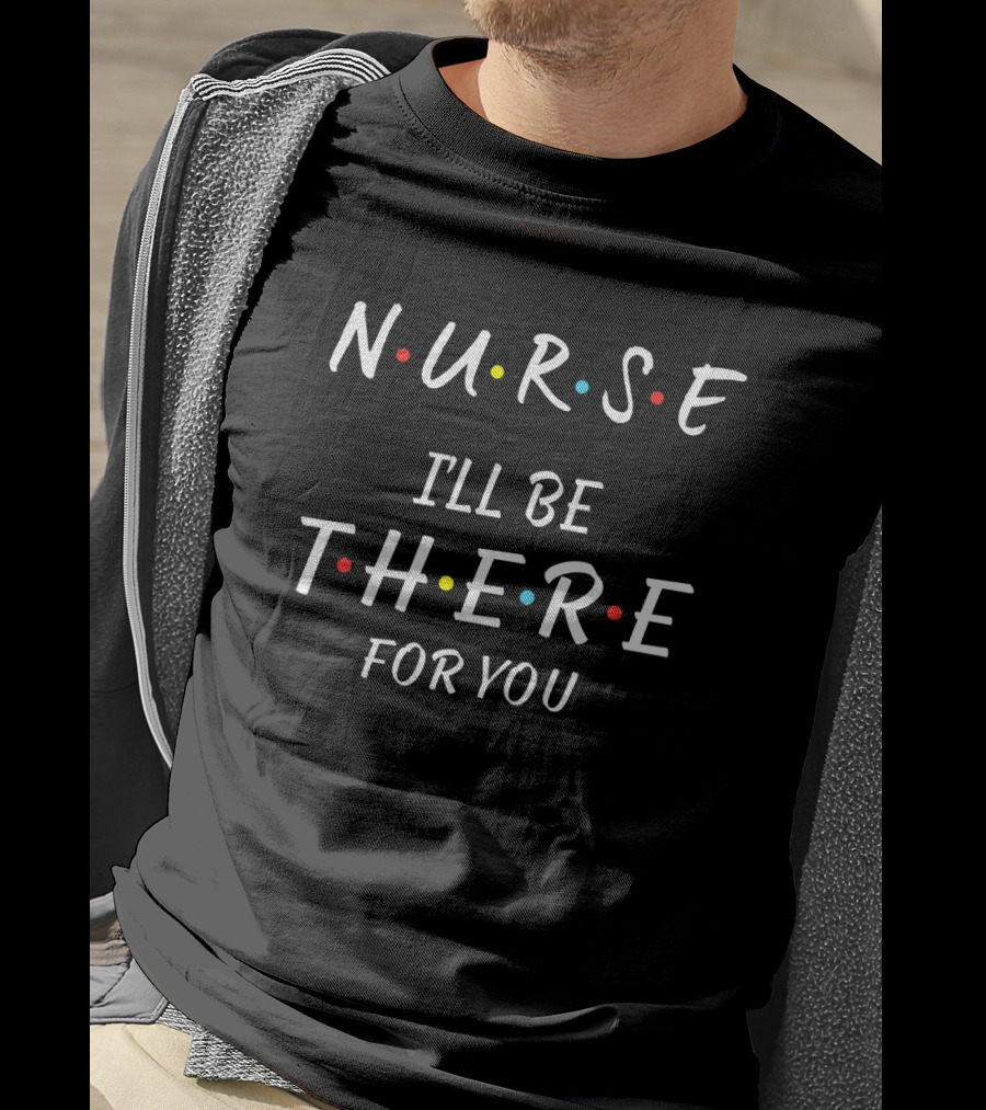 Nurse I'll Be There For You Friends TV Show Font T-Shirt
