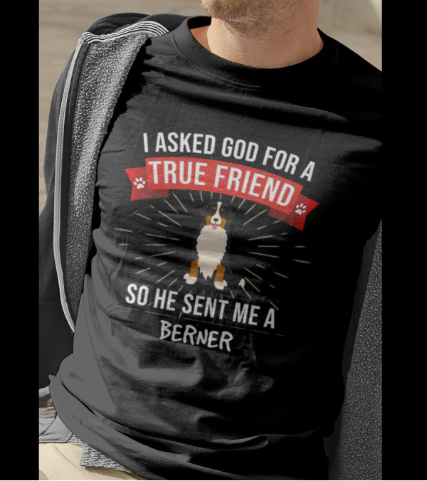 I Asked God For A True Friend So He Sent Me A Berner T-Shirt