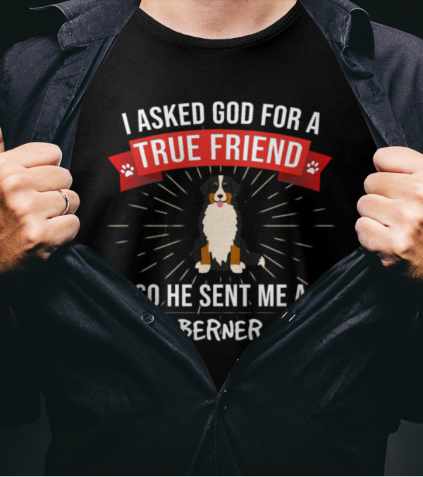 I Asked God For A True Friend So He Sent Me A Berner T-Shirt