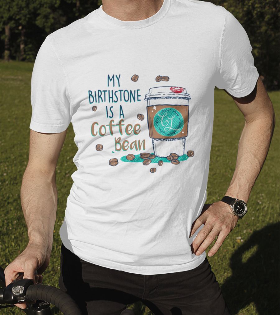 My Birthstone Is A Coffee Bean Coffee Cup And Beans T-Shirt