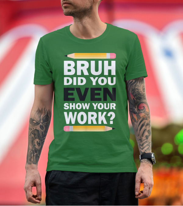 Bruh Did You Even Show Your Work Math Teacher Humor Pencils T-Shirt
