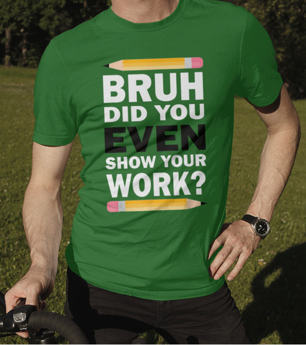 Bruh Did You Even Show Your Work Math Teacher Humor Pencils T-Shirt