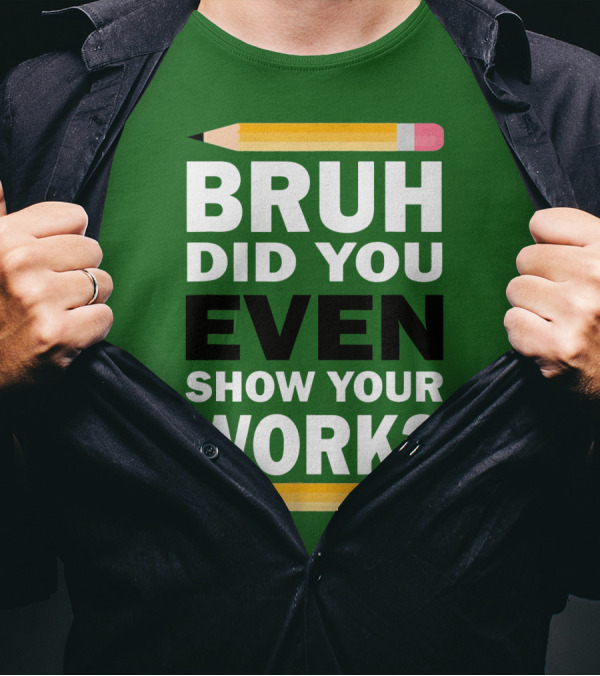 Bruh Did You Even Show Your Work Math Teacher Humor Pencils T-Shirt