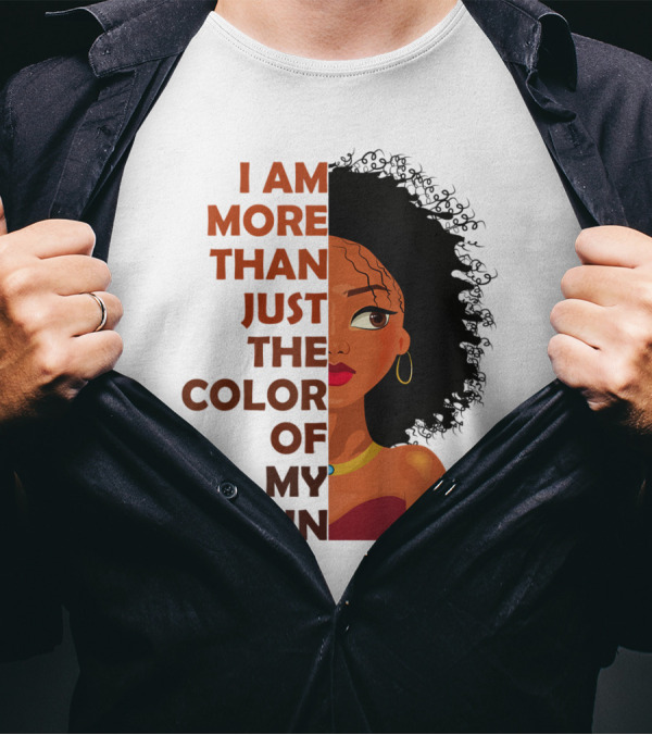 I Am More Than Just The Color Of My Skin Black History Month Empowerment T-Shirt