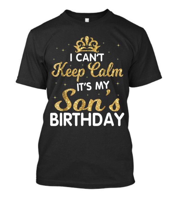 I Can't Keep Calm It's My Son's Birthday Gold Glitter Crown T-Shirt