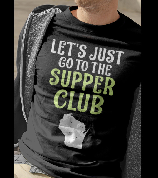 Let's Just Go To The Supper Club Wisconsin Map T-Shirt