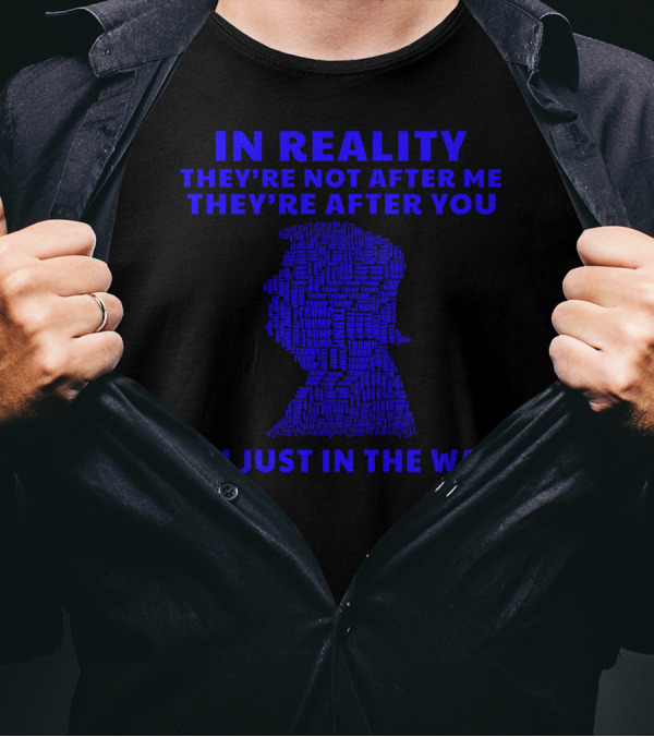 IN REALITY THEY'RE NOT AFTER ME THEY'RE AFTER YOU I'M JUST IN THE WAY T-Shirt