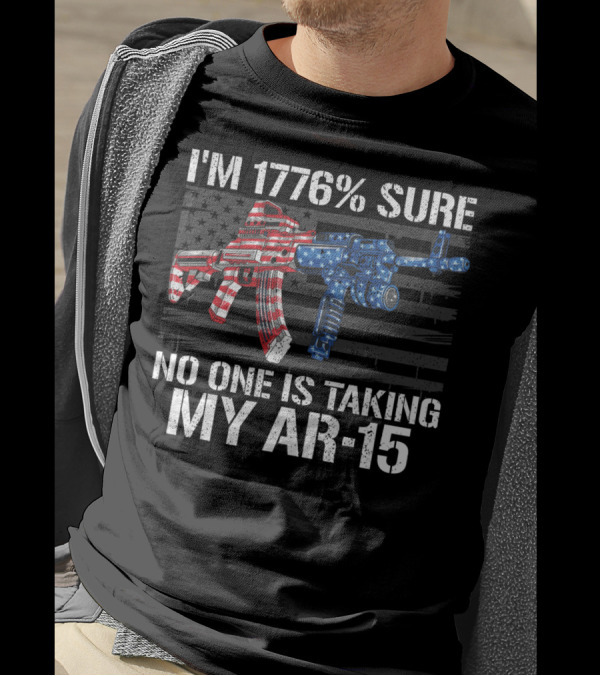 I'm 1776% Sure No One Is Taking My AR-15 Pro Gun Patriotic American Flag T-Shirt