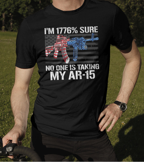 I'm 1776% Sure No One Is Taking My AR-15 Pro Gun Patriotic American Flag T-Shirt
