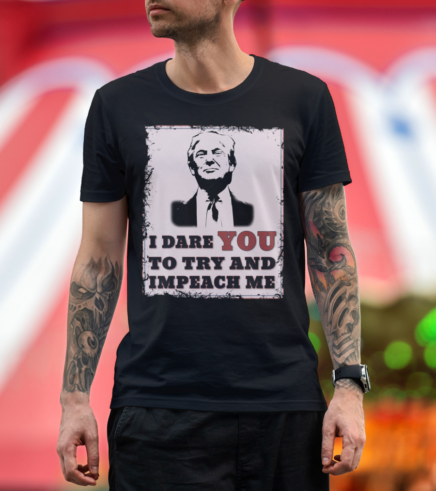 I Dare You to Try and Impeach Me Republican Conservative Pro T-Shirt