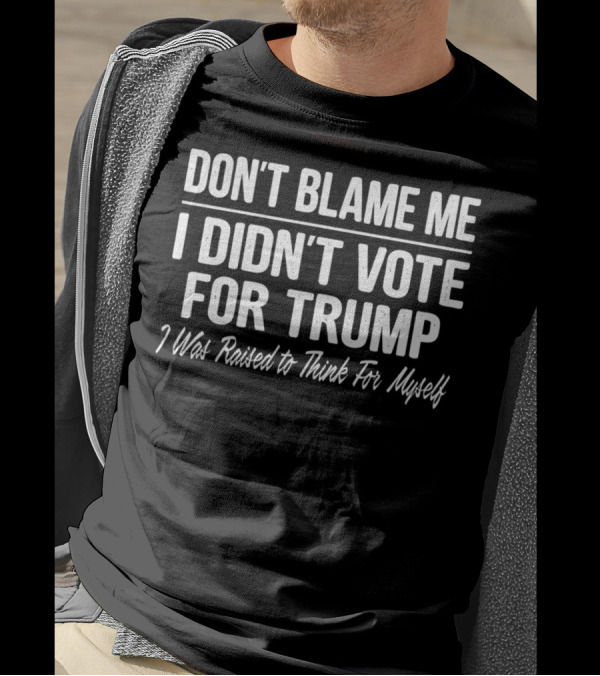 DON'T BLAME ME I DIDN'T VOTE FOR TRUMP I WAS RAISED TO THINK FOR MYSELF T-Shirt