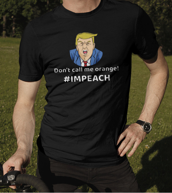 Don't Call Me Orange Impeach Funny President #IMPEACH T-Shirt