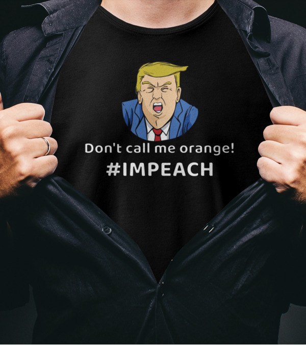 Don't Call Me Orange Impeach Funny President #IMPEACH T-Shirt