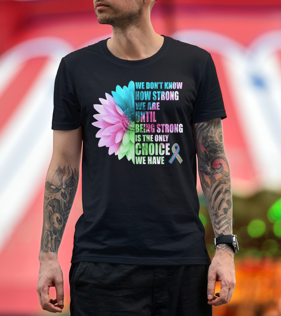 We Don't Know How Strong We Are Until Being Strong is the Only Choice We Have Metastatic Breast Cancer Awareness Daisy Flower T-Shirt