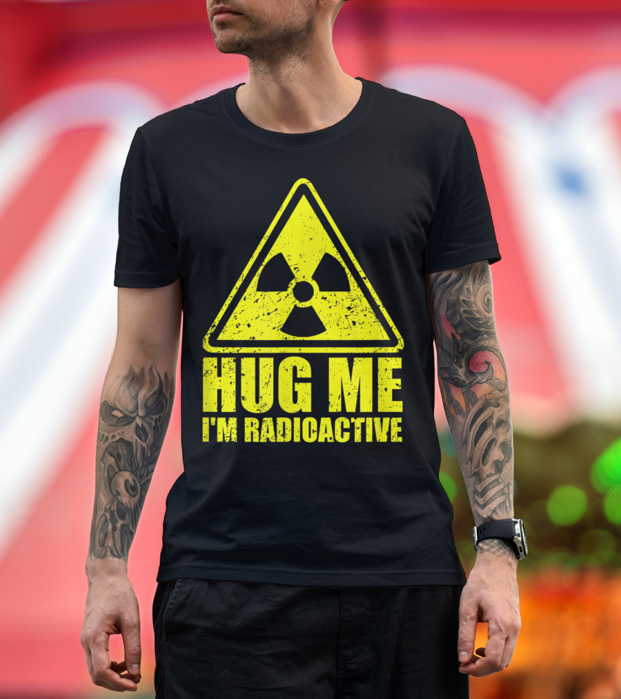 Hug Me I'm Radioactive Funny Cancer Awareness Radiation T-Shirt