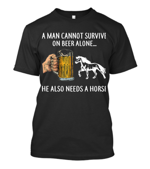 A Man Cannot Survive On Beer Alone He Also Needs A Horse T-Shirt