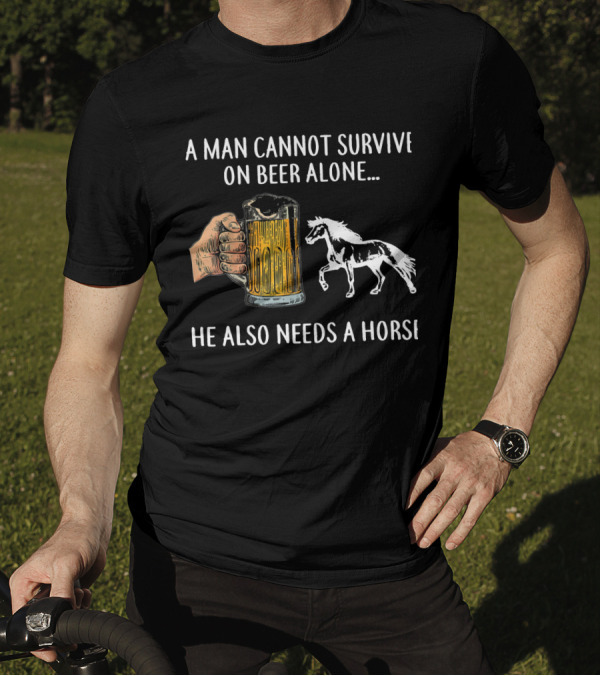 A Man Cannot Survive On Beer Alone He Also Needs A Horse T-Shirt