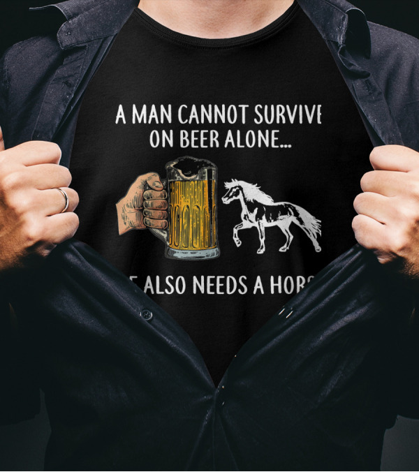 A Man Cannot Survive On Beer Alone He Also Needs A Horse T-Shirt