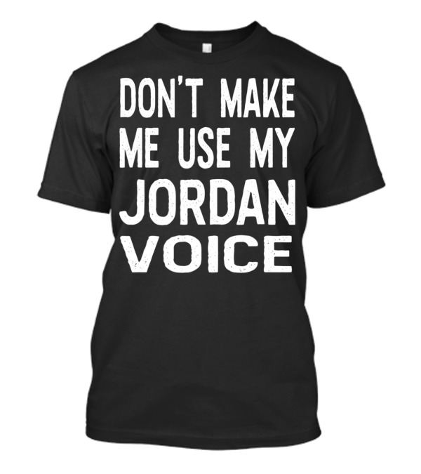 Don't Make Me Use My Jordan Voice T-Shirt