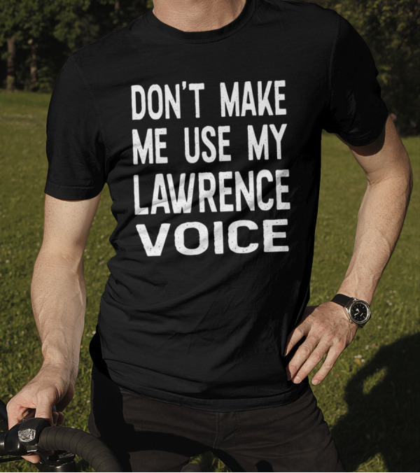 DON'T MAKE ME USE MY LAWRENCE VOICE T-Shirt