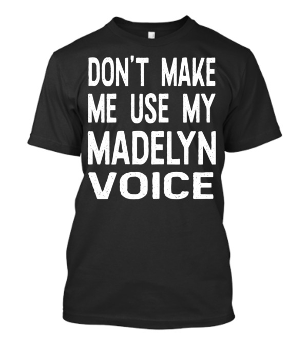 DON'T MAKE ME USE MY MADELYN VOICE T-Shirt