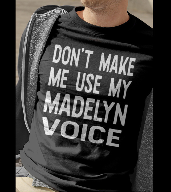 DON'T MAKE ME USE MY MADELYN VOICE T-Shirt