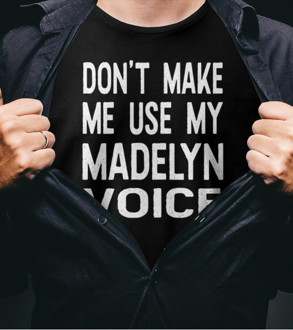 DON'T MAKE ME USE MY MADELYN VOICE T-Shirt
