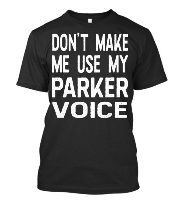 DON'T MAKE ME USE MY PARKER VOICE T-Shirt