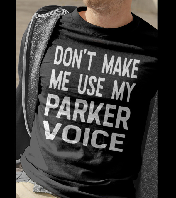 DON'T MAKE ME USE MY PARKER VOICE T-Shirt