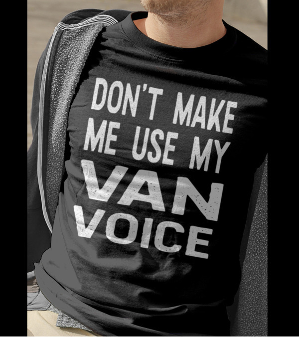 DON'T MAKE ME USE MY VAN VOICE T-Shirt