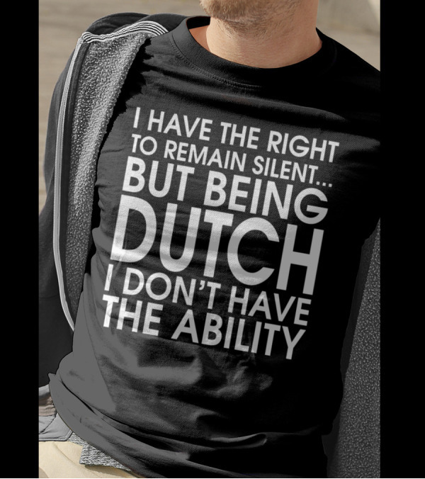 I Have The Right To Remain Silent But Being Dutch I Don't Have The Ability T-Shirt