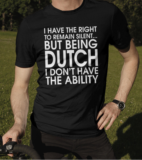 I Have The Right To Remain Silent But Being Dutch I Don't Have The Ability T-Shirt