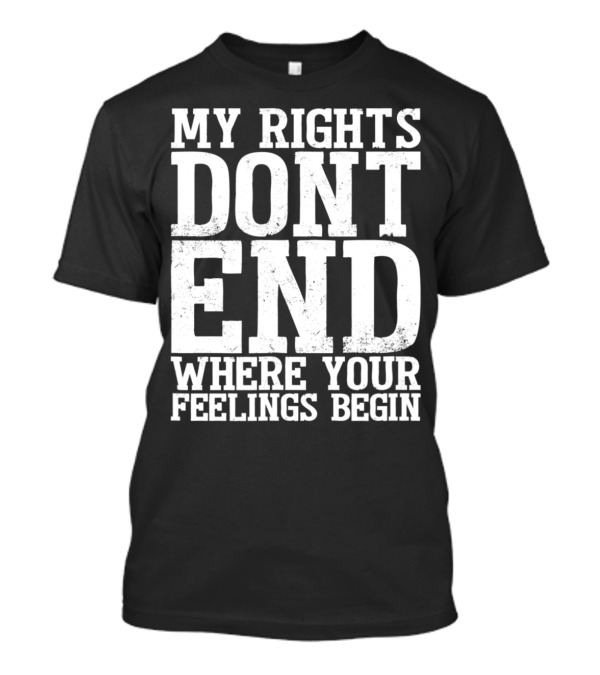 My Rights Don't End Where Your Feelings Begin T-Shirt