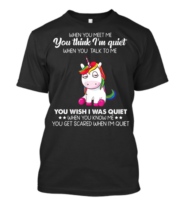 When You Meet Me You Think I'm Quiet Unicorn You Wish I Was Quiet You Get Scared When I'm Quiet T-Shirt