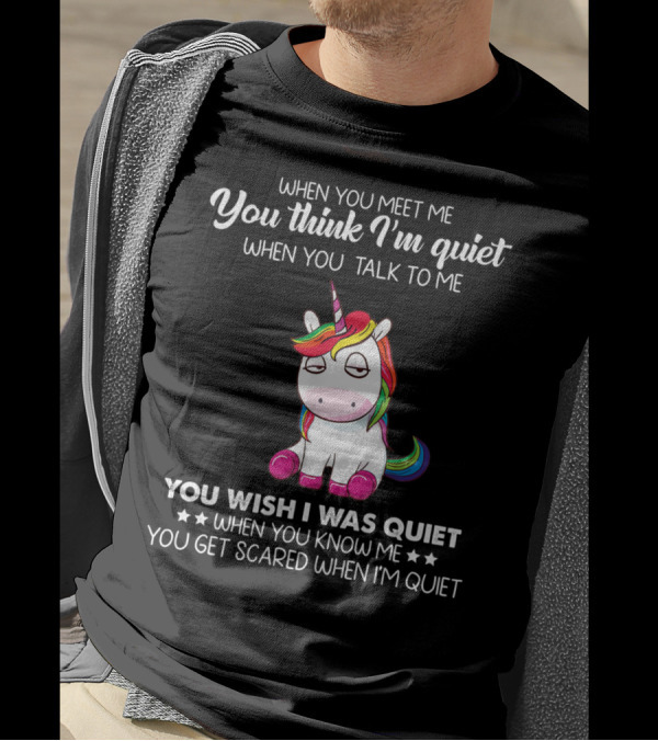 When You Meet Me You Think I'm Quiet Unicorn You Wish I Was Quiet You Get Scared When I'm Quiet T-Shirt