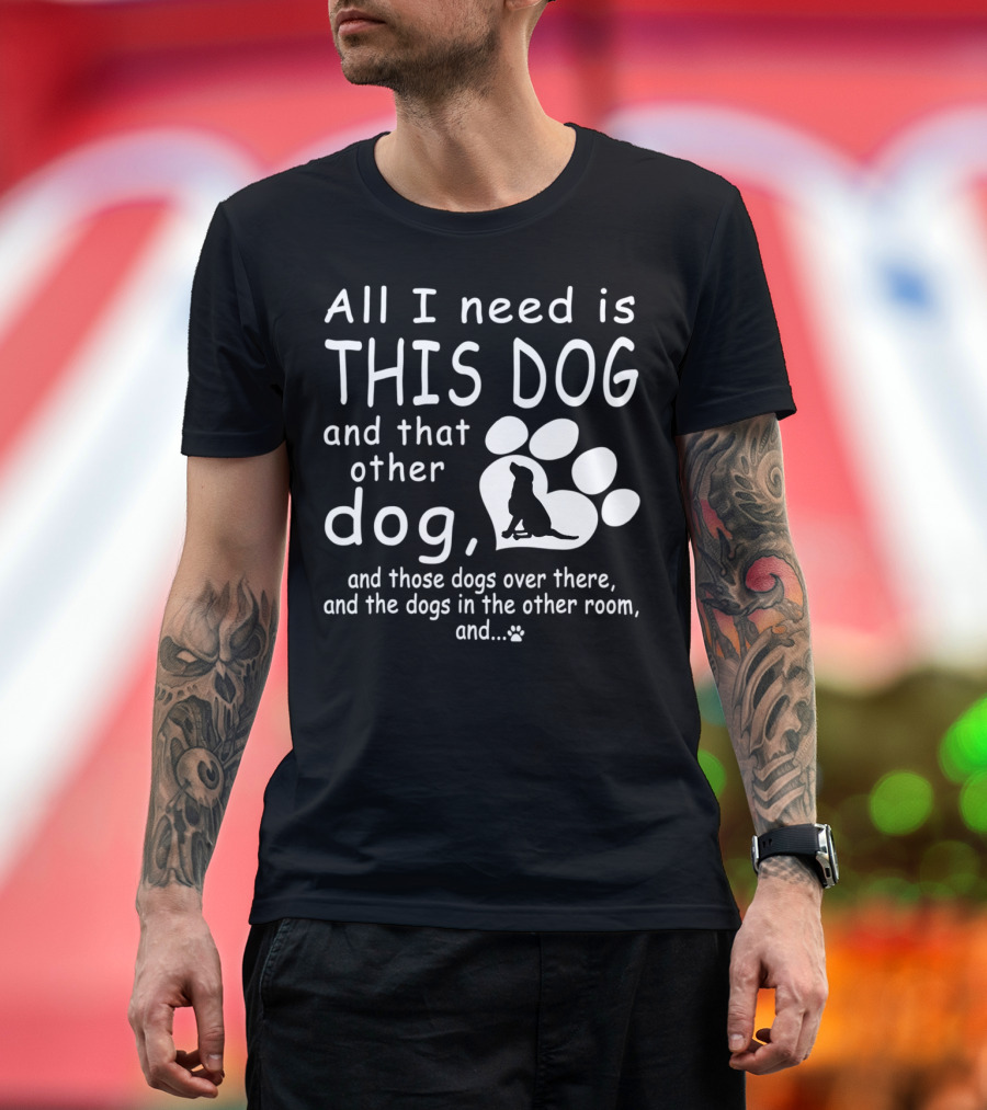 All I Need Is This Dog And That Other Dog And Those Dogs Over There And The Dogs In The Other Room Paw Prints T-Shirt