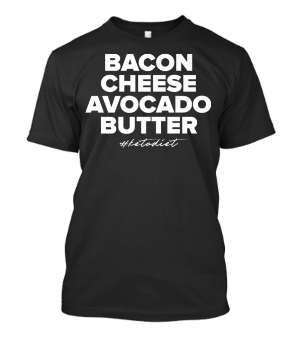 Bacon Cheese Avocado Butter #Ketodiet Essentials T-Shirt