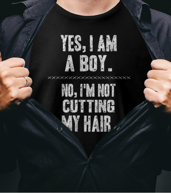 YES I AM A BOY NO I'M NOT CUTTING MY HAIR T-Shirt