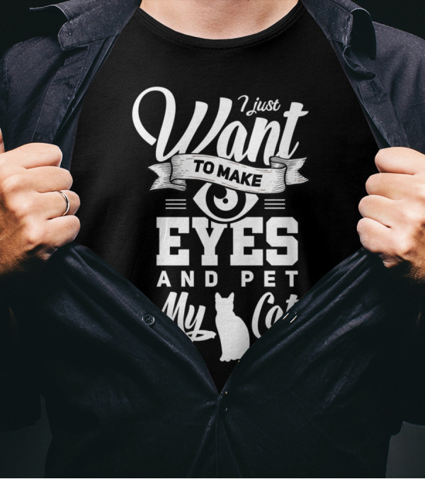 I Just Want To Make Eyes And Pet My Cat T-Shirt
