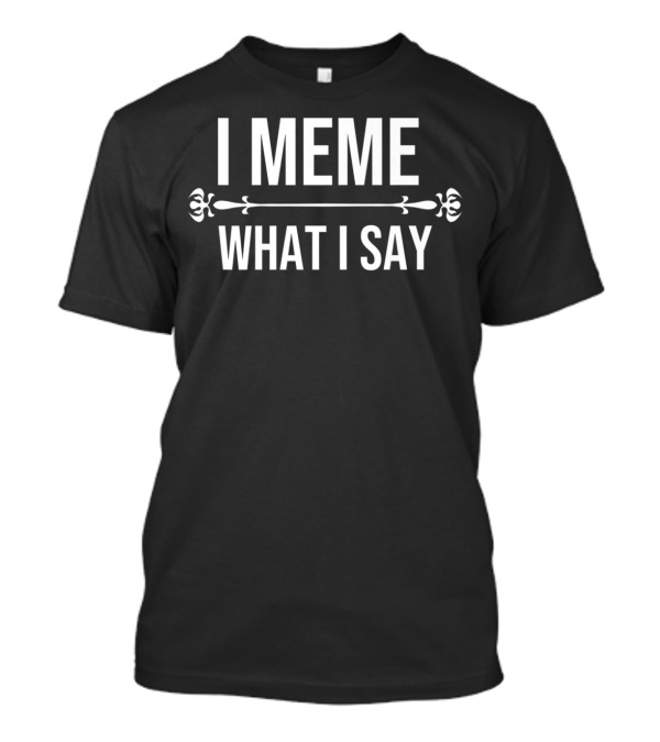 I Meme What I Say Funny Sayings Put Down His Hers T-Shirt