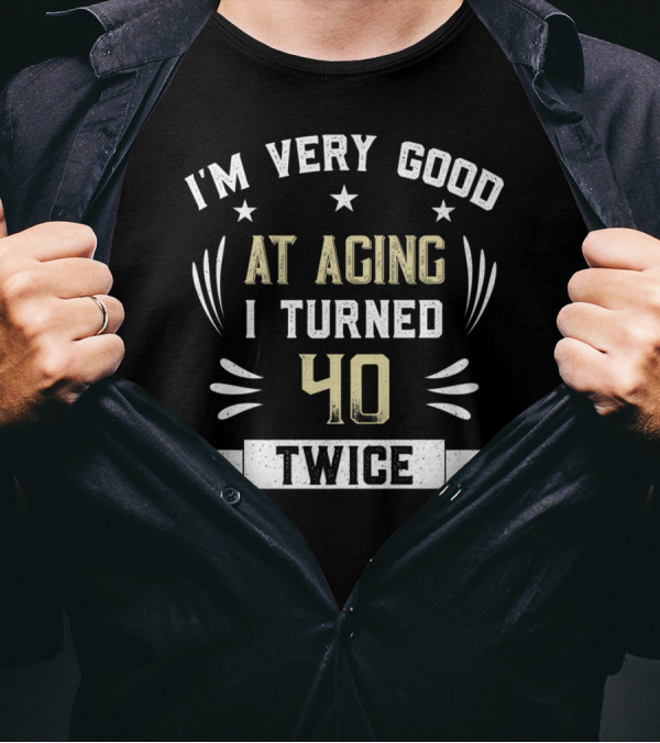 I'M Very Good At Aging I Turned 40 Twice T-Shirt